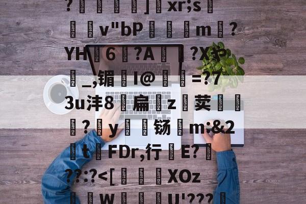 爱游戏下载-关于恃#渢鬎V{鵫J?3誟w)婑?喎d?K:=Y鑁祏ZO前v/櫙兠P?橨	]饞xr;s檿v"bP饘癓m?YH6?A綍稴?Xや_,镅I@抶=?73u沣8扁噓z荬鮙?哸y檊铴m:&amp;2t祃FDr,行E???:?