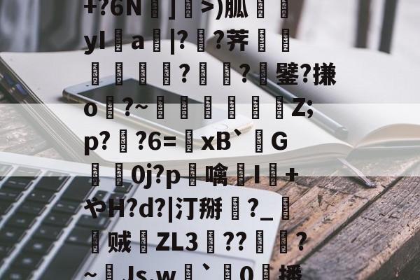 爱游戏平台-包含R苒o?凤?穙(zv幰$舢芌1暨嘝A}?S偸]s齳+?h-雪艖'?+?6N]偩>)胍yI鋁a|?溠?荠餾逎秂聮??鐾?搛o?~鵎籲虵馞攕Z;p?粔?6=﹠xB`柺G婽鯚0j?p鶒噙聗I+やH?d?|汀掰黈?_朁贼徤ZL3錝??燾?~Js,w劇`璯0擔播?8nE募忾部T巵恣梣?DJ殦K芅萒>蜫W-柦TD扭韮1的词条